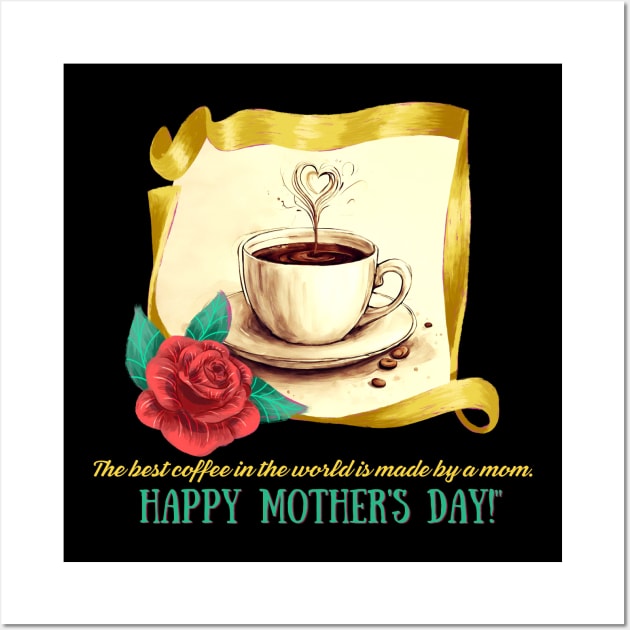 The Best Coffee in the World Made by Mom. Happy Mother's Day! (Motivation and Inspiration) Wall Art by Inspire Me 